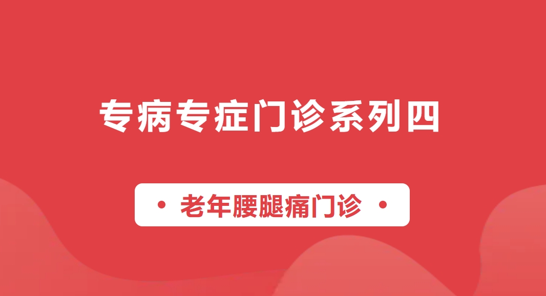 【专病专症门诊系列四】老年腰腿痛门诊——为您排忧解痛