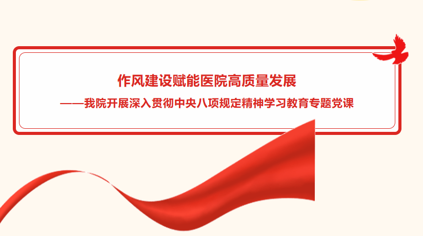 作风建设赋能医院高质量发展  ——我院开展深入贯彻中央八项规定精神学习教育专题党课